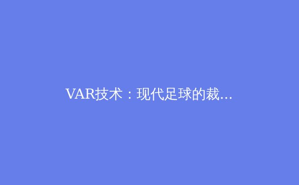 VAR技术：现代足球的裁判革命与争议
